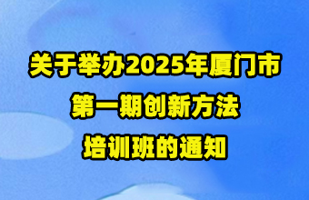 创新方法实战案例分享 - 关于举办2025年厦门市第